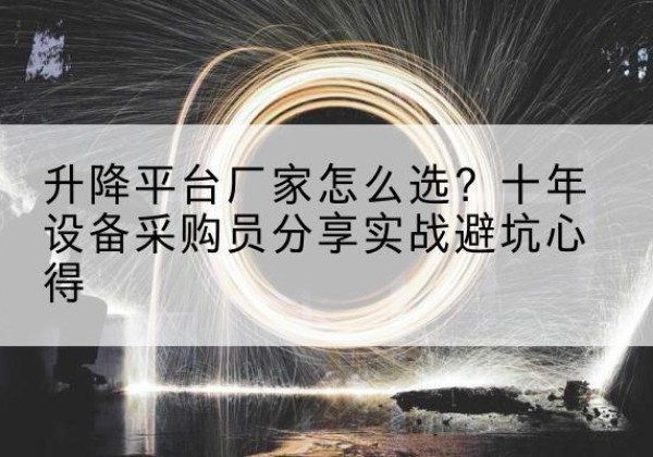 东兰升降平台厂家-怎么选？十年设备采购员分享实战避坑心得