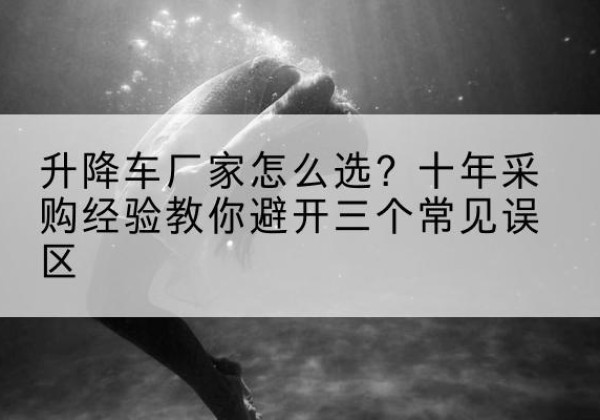 东兰升降车厂家-怎么选？十年采购经验教你避开三个常见误区