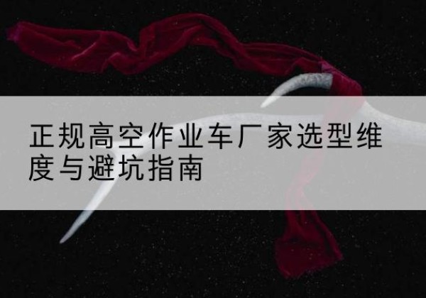 东兰高空作业车厂家-正规选型维度与避坑指南