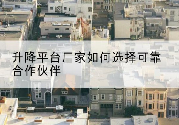 东兰升降平台厂家-如何选择可靠合作伙伴